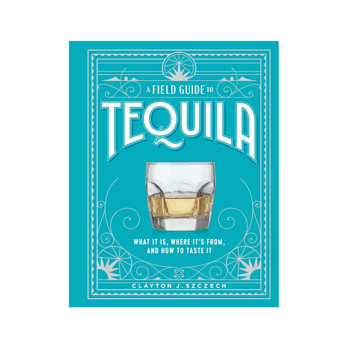 A Field Guide To Tequila