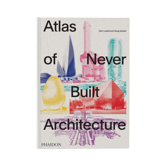 The Atlas of Never Built Architecture by Sam Lubell